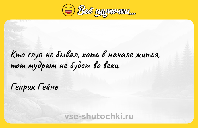 Цитата: Кто глуп не бывал, хоть в начале житья, тот мудрым не будет во веки.Генрих Гейне