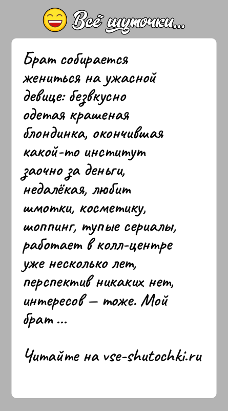 История: Брат собирается жениться на ужасной девице: безвкусно одетая крашеная блондинка, окончившая какой-то институт заочно за деньги, недалёкая, любит шмотки, косметику,