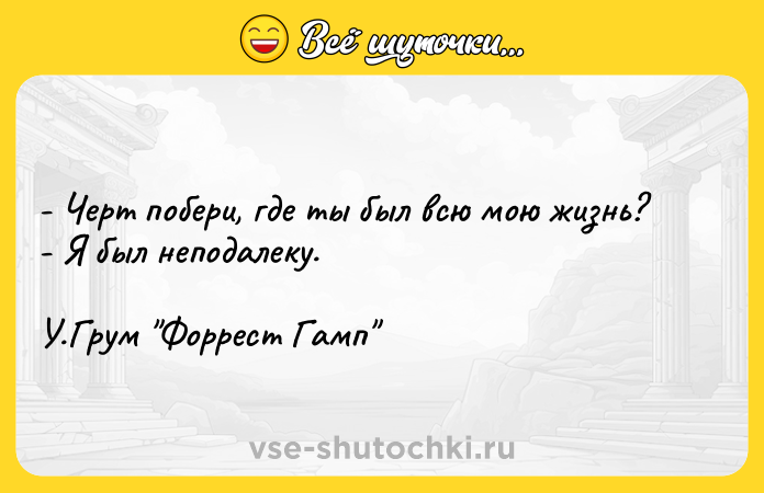 Цитата: - Черт побери, где ты был всю мою жизнь? - Я был неподалеку. У.Грум Форрест Гамп