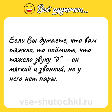 Шутка: Если Вы думаете, что вам тяжело, то поймите, что тяжело звуку 
