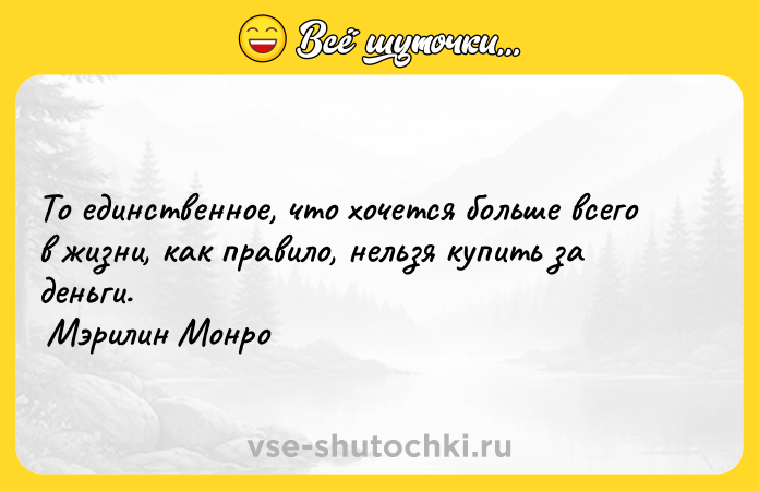 Цитата: То единственное, что хочется больше всего в жизни, как правило, нельзя купить за деньги. Мэрилин Монро