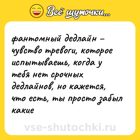 Шутка: фантомный дедлайн – чувство тревоги, которое испытываешь, когда у тебя нет срочных дедлайнов, но кажется, что есть, ты просто забыл какие