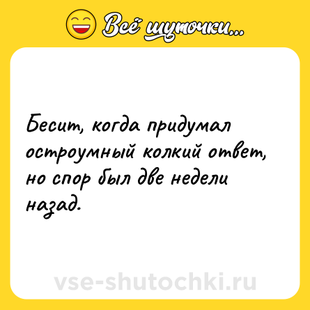 Шутка: Бесит, когда придумал остроумный колкий ответ, но спор был две недели назад.