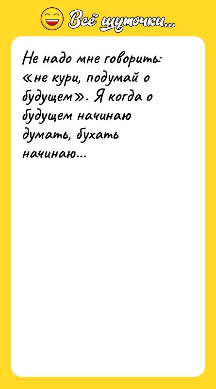 Не надо мне говорить: «не кури, подумай о будущем». Я