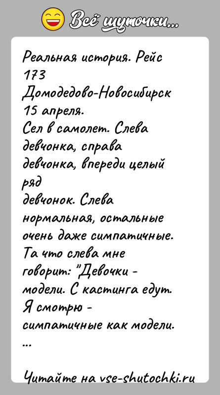 История: Реальная история. Рейс 173 Домодедово-Новосибирск 15 апреля.Сел в самолет. Слева девчонка, справа девчонка, впереди целый ряддевчонок. Слева нормальная, остальные очень