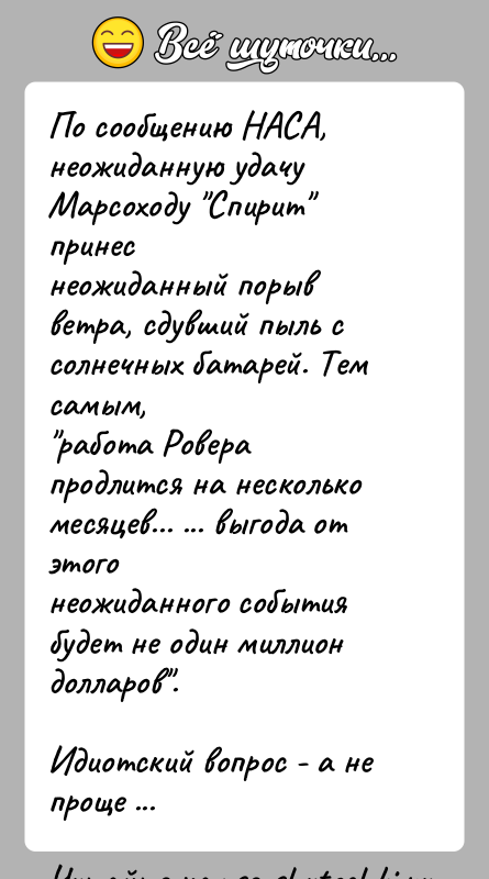 История: По сообщению НАСА, неожиданную удачу Марсоходу Спирит принеснеожиданный порыв ветра, сдувший пыль с солнечных батарей. Тем самым, работа Ровера продлится на