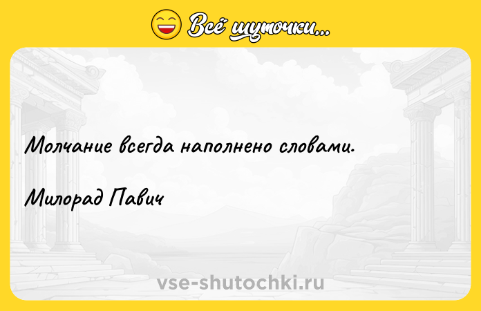 Цитата: Молчание всегда наполнено словами. Милорад Павич