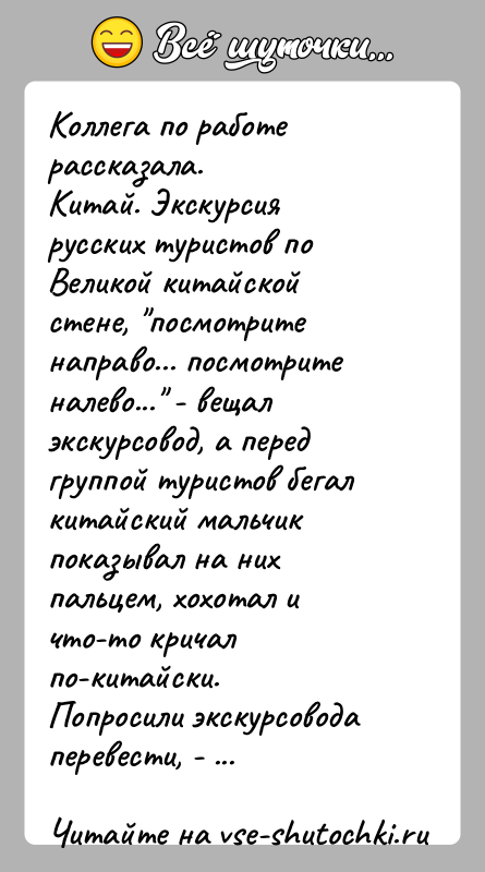 История: Коллега по работе рассказала.Китай. Экскурсия русских туристов по Великой китайской стене, посмотрите направо... посмотрите налево... - вещал экскурсовод, а перед