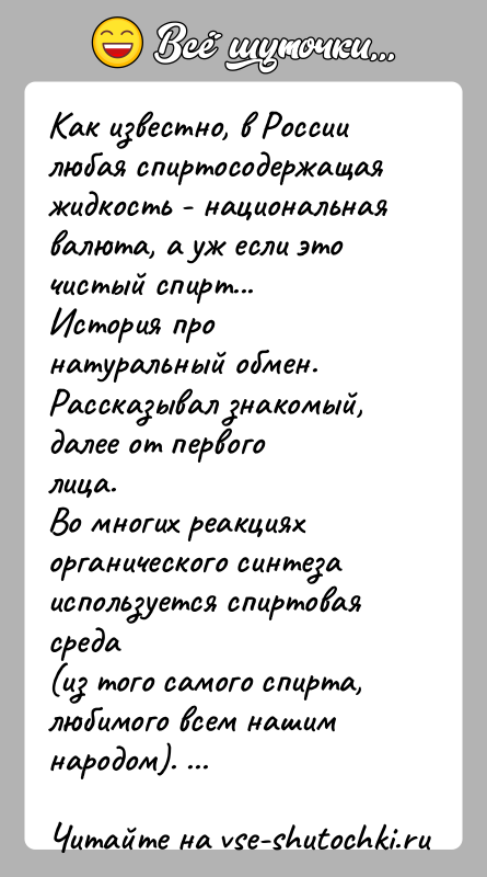 История: Как известно, в России любая спиртосодержащая жидкость - национальнаявалюта, а уж если это чистый спирт...История про натуральный обмен. Рассказывал знакомый,