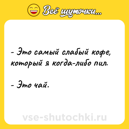 Шутка: - Это самый слабый кофе, который я когда-либо пил. <br>- Это чай.