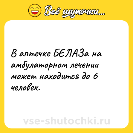 Шутка: В аптечке БЕЛАЗа на амбулаторном лечении может находится до 6 человек.