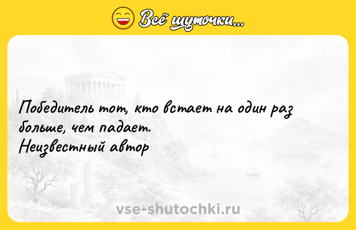 Цитата: Победитель тот, кто встает на один раз больше, чем падает. Неизвестный автор