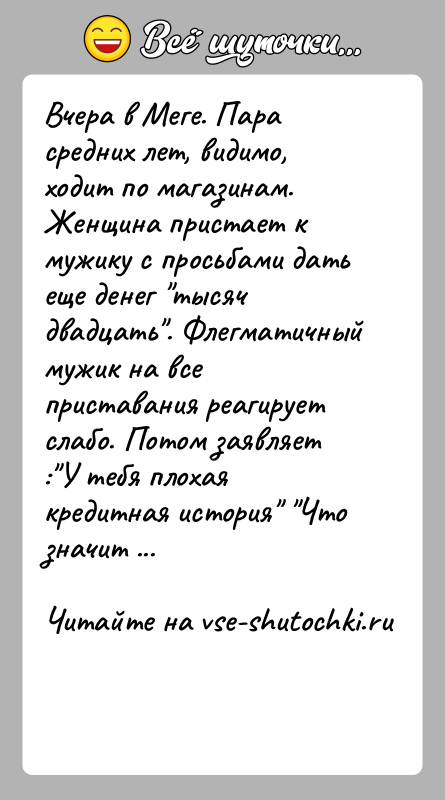 История: Вчера в Меге. Пара средних лет, видимо, ходит по магазинам. Женщина пристает к мужику с просьбами дать еще денег тысяч