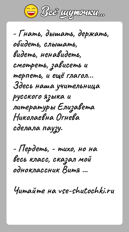 История: - Гнать, дышать, держать, обидеть, слышать, видеть, ненавидеть, смотреть, зависеть и терпеть, и ещё глагол Здесь наша учительница русского языка и