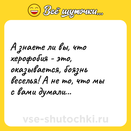 Шутка: А знаете ли вы, что херофобия - это, оказывается, боязнь веселья! А не то, что мы с вами думали...