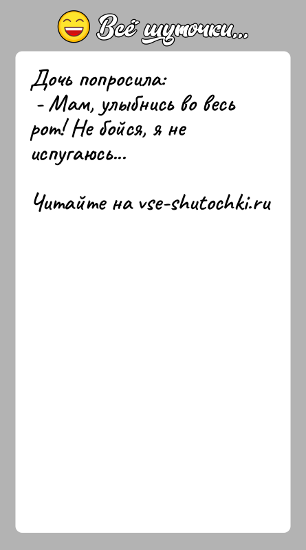 История: Дочь попросила: - Мам, улыбнись во весь рот! Не бойся, я не испугаюсь...