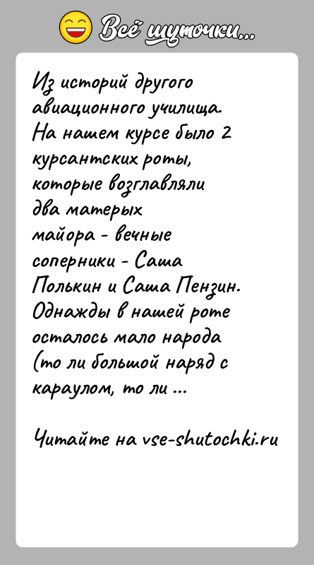 История: Из историй другого авиационного училища.На нашем курсе было 2 курсантских роты, которые возглавляли два матерыхмайора - вечные соперники - Саша