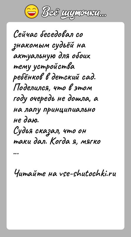 История: Сейчас беседовал со знакомым судьёй на актуальную для обоих тему устройства ребёнков в детский сад. Поделился, что в этом году