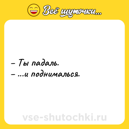 Шутка: – Ты падаль.<br>– ...и поднималься.