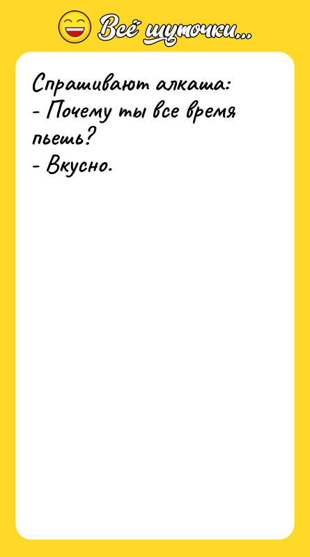 Спрашивают алкаша: - Почему ты все время пьешь? - Вкусно.