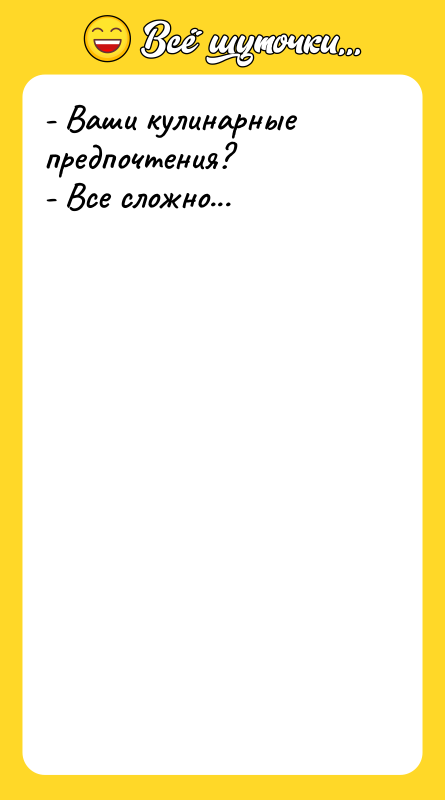 - Ваши кулинарные предпочтения? - Все сложно...