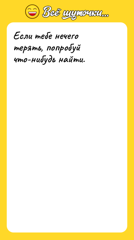Если тебе нечего терять, попробуй что-нибудь найти.
