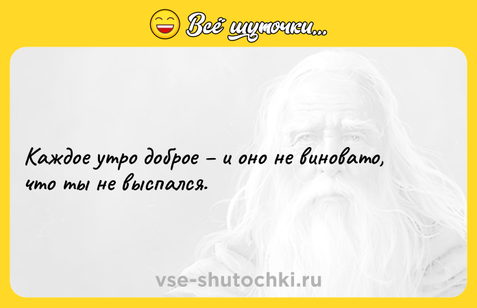 Цитата: Каждое утро доброе и оно не виновато, что ты не выспался.