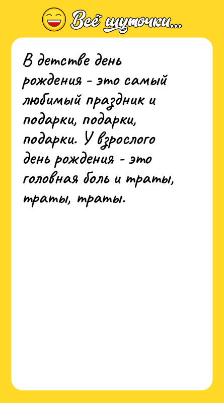 Шутка: В детстве день рождения - это самый любимый праздник и подарки, подарки, подарки. У взрослого день рождения - это головная боль и траты, траты, траты.