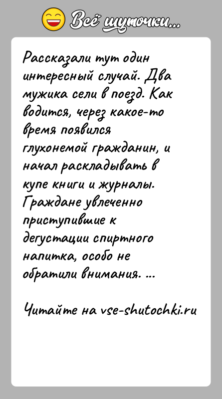 История: Рассказали тут один интересный случай. Два мужика сели в поезд. Как водится, через какое-то время появился глухонемой гражданин, и начал