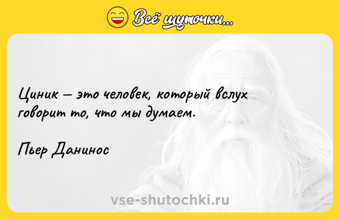 Цитата: Циник это человек, который вслух говорит то, что мы думаем.Пьер Данинос