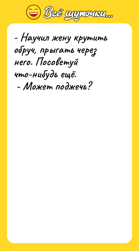 - Научил жену крутить обруч, прыгать через него. Посоветуй что-нибудь
