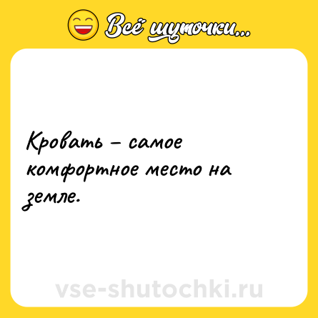 Шутка: Кровать – самое комфортное место на земле.
