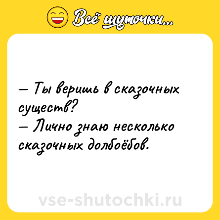 Шутка: — Ты веришь в сказочных существ?<br>— Лично знаю несколько сказочных долбоёбов.