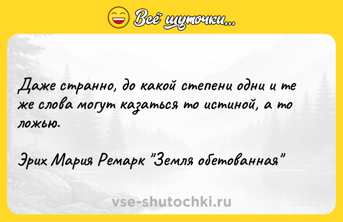 Цитата: Даже странно, до какой степени одни и те же слова могут казаться то истиной, а то ложью.Эрих Мария Ремарк Земля обетованная