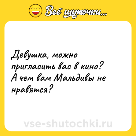 Шутка: Девушка, можно пригласить вас в кино?<br>А чем вам Мальдивы не нравятся?