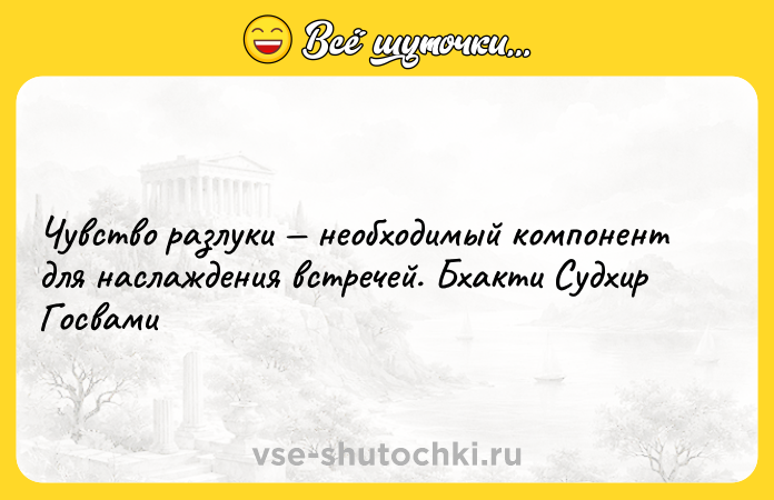 Цитата: Чувство разлуки необходимый компонент для наслаждения встречей. Бхакти Судхир Госвами