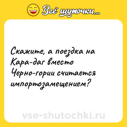 Шутка: Скажите, а поездкa на Кара-даг вместо Черно-гории считается импортозамещением?
