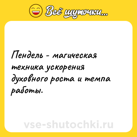 Шутка: Пендель - магическая техника ускорения духовного роста и темпа работы.