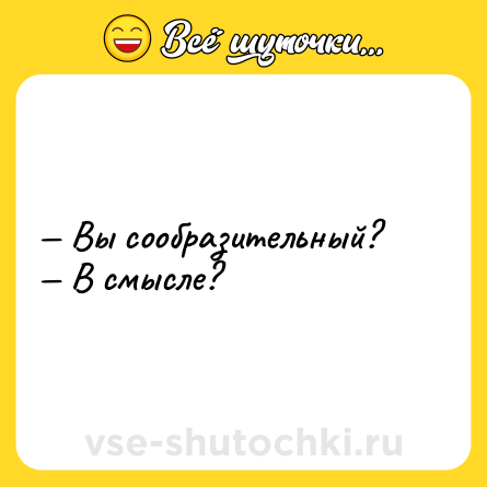 Шутка: — Вы сообразительный? <br>— В смысле?