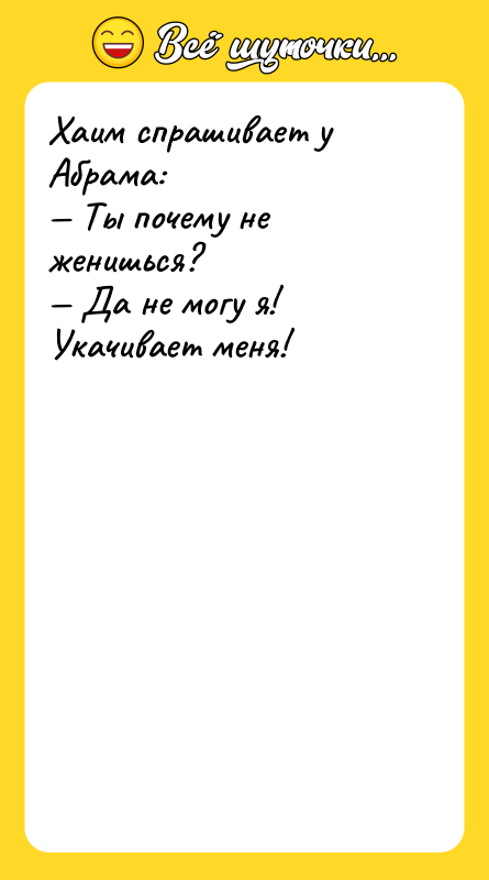 Хаим спрашивает у Абрама: Ты почему не женишься? Да не