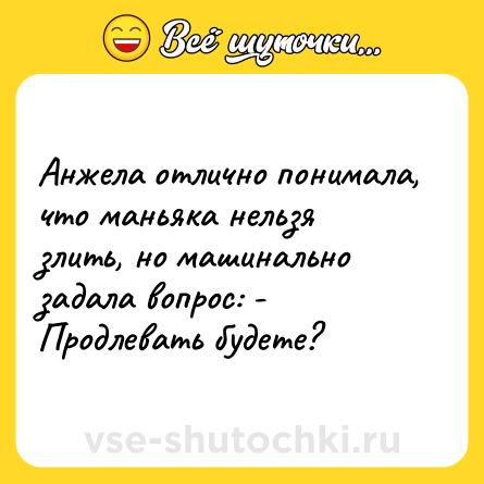 Шутка: Анжела отлично понимала, что маньяка нельзя злить, но машинально задала вопрос: - Продлевать будете?