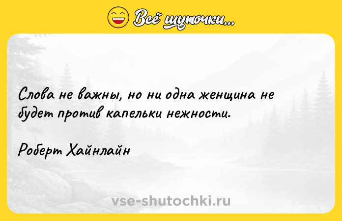 Цитата: Слова не важны, но ни одна женщина не будет против капельки нежности.Роберт Хайнлайн