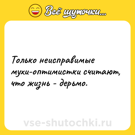 Шутка: Только неисправимые мухи-оптимистки считают, что жизнь - дерьмо.