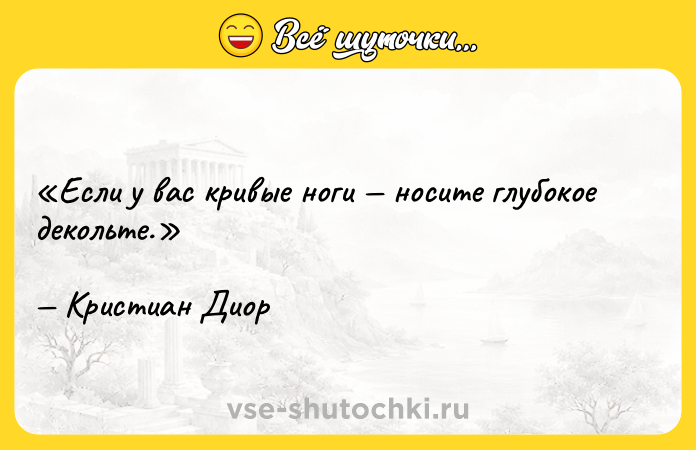 Цитата: Если у вас кривые ноги носите глубокое декольте.Кристиан Диор