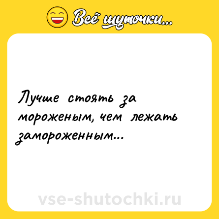 Шутка: Лучше  стоять  за  мороженым, чем  лежать  замороженным...