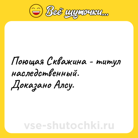 Шутка: Поющая Скважина - титул наследственный. Доказано Алсу.