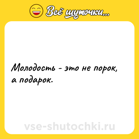 Шутка: Молодость - это не порок, а подарок.