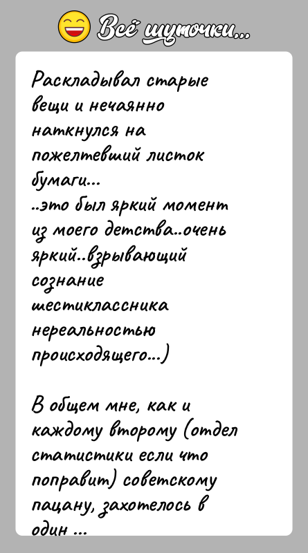 История: Раскладывал старые вещи и нечаянно наткнулся на пожелтевший листок бумаги.....это был яркий момент из моего детства..очень яркий..взрывающий сознание шестиклассника нереальностью