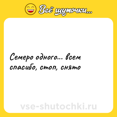 Шутка: Семеро одного... всем спасибо, стоп, снято