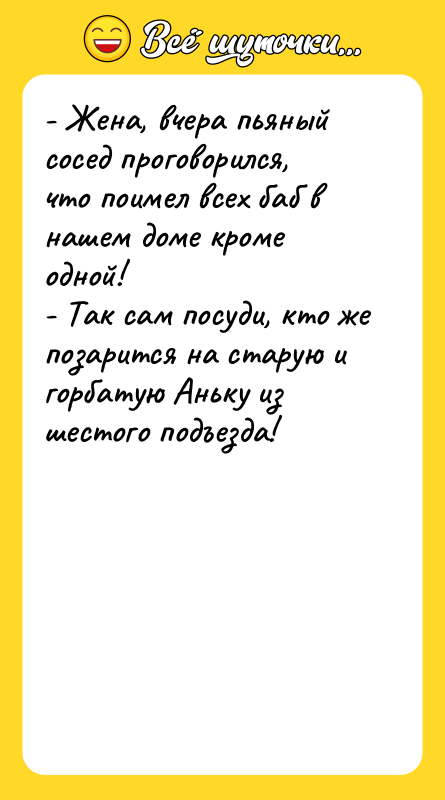 - Жена, вчера пьяный сосед проговорился, что поимел всех баб
